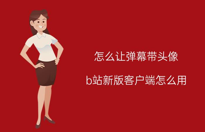 怎么让弹幕带头像 b站新版客户端怎么用？